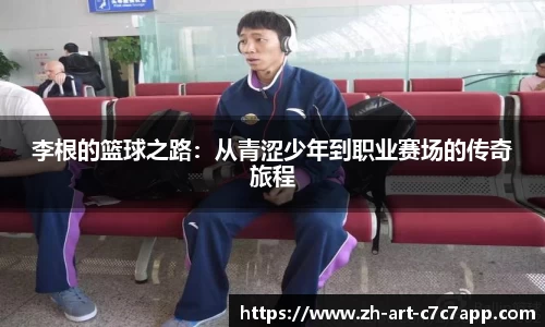 李根的篮球之路：从青涩少年到职业赛场的传奇旅程