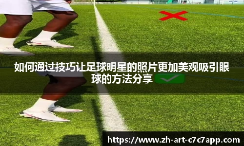 如何通过技巧让足球明星的照片更加美观吸引眼球的方法分享